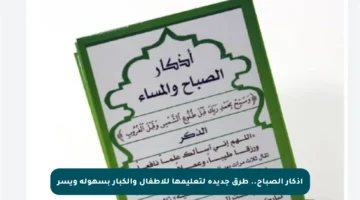 أذكار الصباح.. طرق جديدة لتعليمها للأطفال والكبار بسهولة ويسر